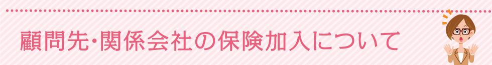 顧問先・関係会社の保険加入について