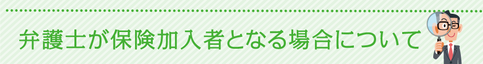 弁護士が保険加入者となる場合について